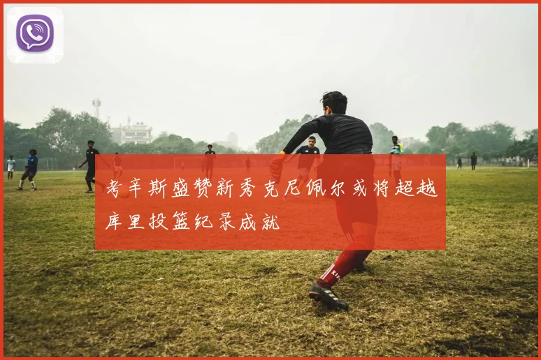 考辛斯盛赞新秀克尼佩尔或将超越库里投篮纪录成就