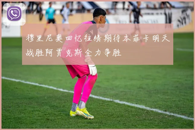 穆里尼奥回忆往绩期待本菲卡明天战胜阿贾克斯全力争胜