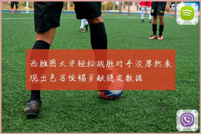 西雅图大学轻松战胜对手淡厚然表现出色吕俊锡贡献稳定数据