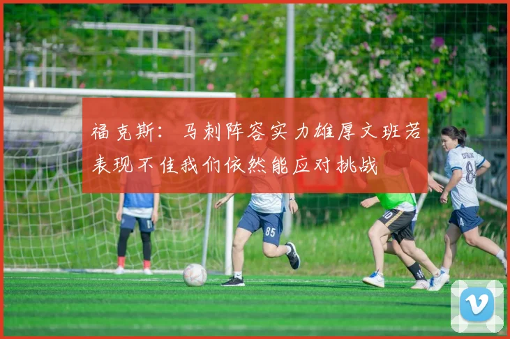 福克斯：马刺阵容实力雄厚文班若表现不佳我们依然能应对挑战