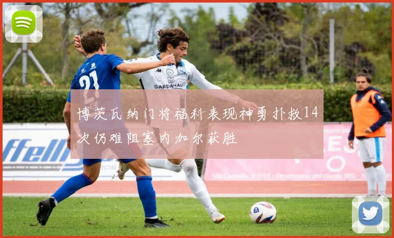 博茨瓦纳门将福科表现神勇扑救14次仍难阻塞内加尔获胜