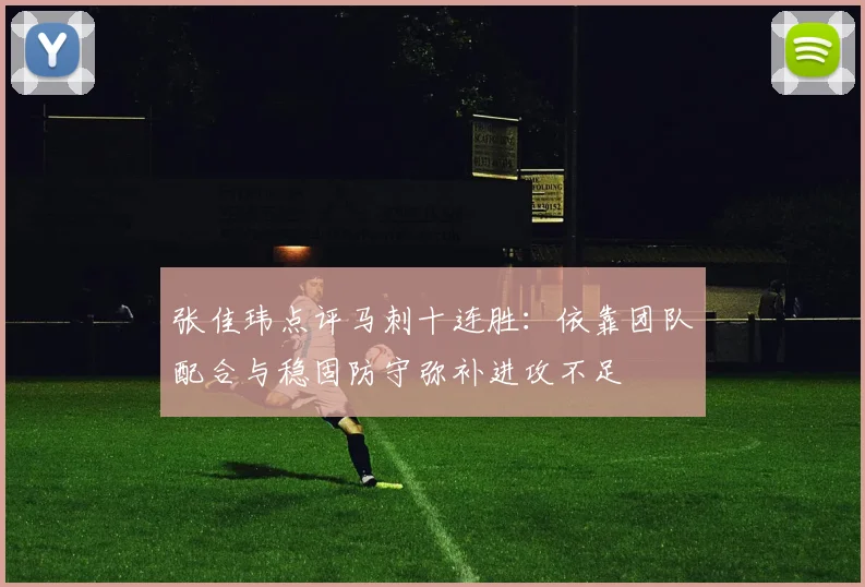 张佳玮点评马刺十连胜：依靠团队配合与稳固防守弥补进攻不足