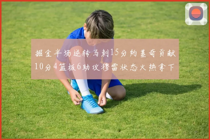 掘金半场逆转马刺15分约基奇贡献10分4篮板6助攻穆雷状态火热拿下18分