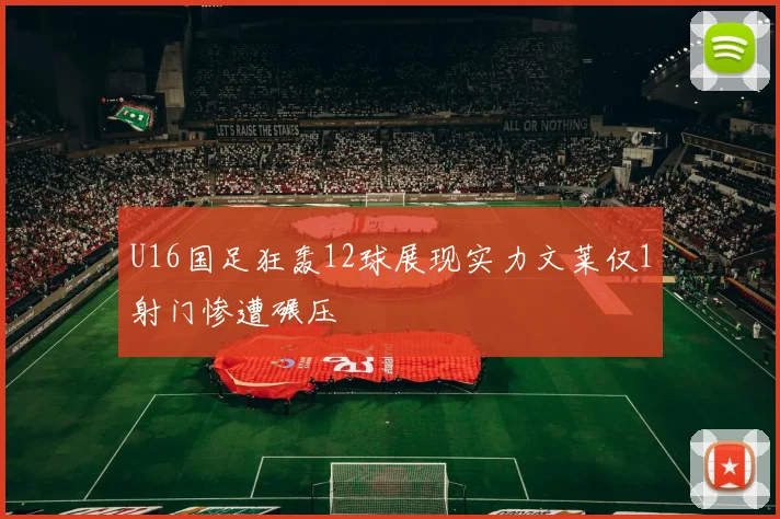 U16国足狂轰12球展现实力文莱仅1射门惨遭碾压