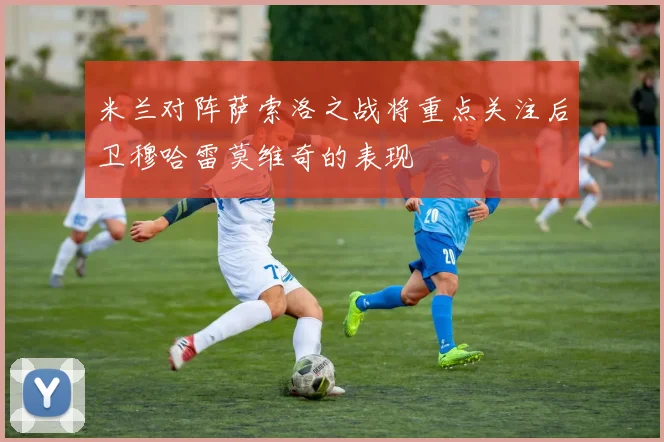 米兰对阵萨索洛之战将重点关注后卫穆哈雷莫维奇的表现