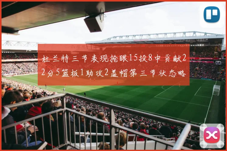 杜兰特三节表现抢眼15投8中贡献22分5篮板1助攻2盖帽第三节状态略有下滑