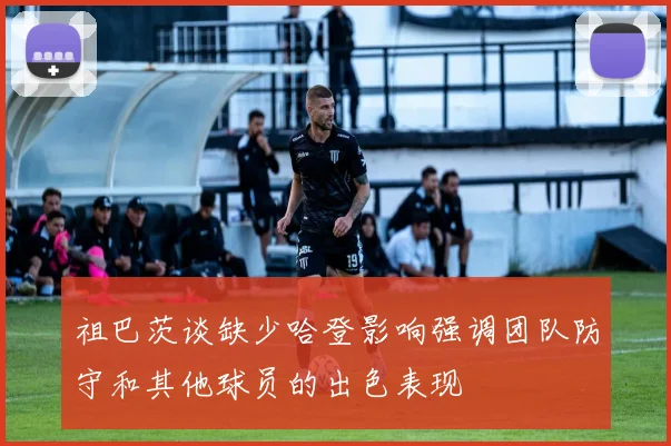 祖巴茨谈缺少哈登影响强调团队防守和其他球员的出色表现