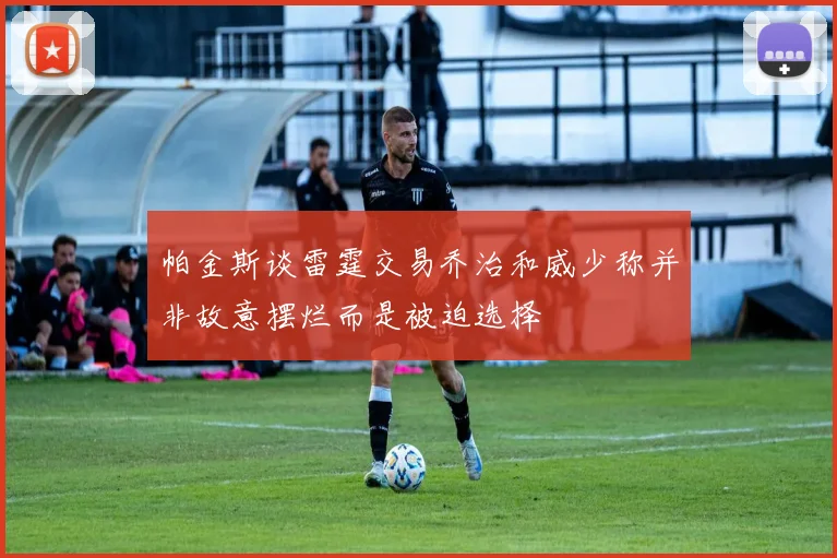 帕金斯谈雷霆交易乔治和威少称并非故意摆烂而是被迫选择