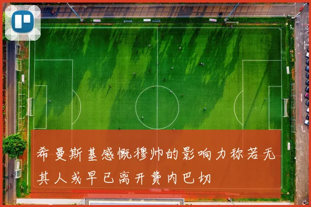 希曼斯基感慨穆帅的影响力称若无其人或早已离开费内巴切