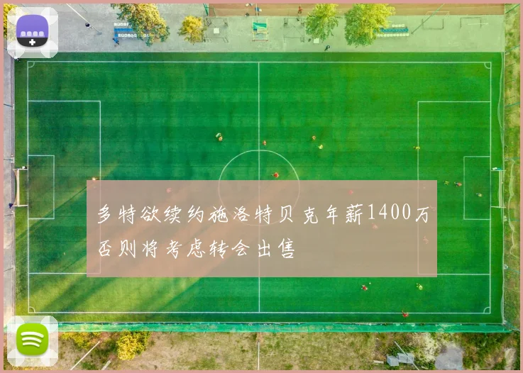 多特欲续约施洛特贝克年薪1400万否则将考虑转会出售