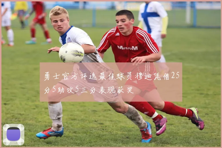 勇士官方评选最佳球员穆迪凭借25分5助攻5三分表现获奖