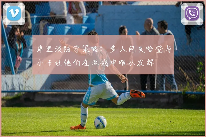 库里谈防守策略：多人包夹哈登与小卡让他们在混战中难以发挥
