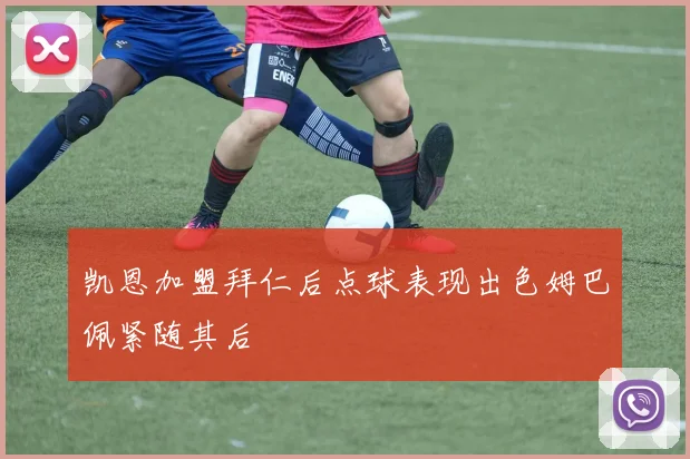 凯恩加盟拜仁后点球表现出色姆巴佩紧随其后