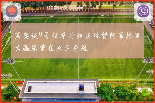 莱奥谈9号位学习经历称赞阿莱格里为赢家曾在米兰夺冠