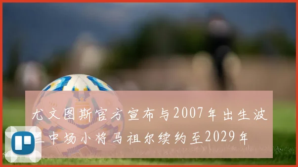 尤文图斯官方宣布与2007年出生波兰中场小将马祖尔续约至2029年