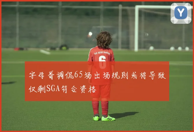 字母哥调侃65场出场规则或将导致仅剩SGA符合资格