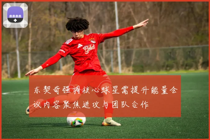 东契奇强调核心球星需提升能量会议内容聚焦进攻与团队合作