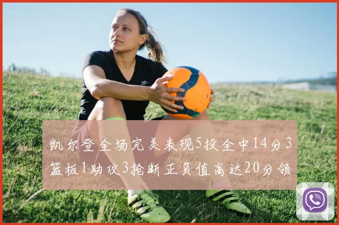 凯尔登全场完美表现5投全中14分3篮板1助攻3抢断正负值高达20分领衔全场