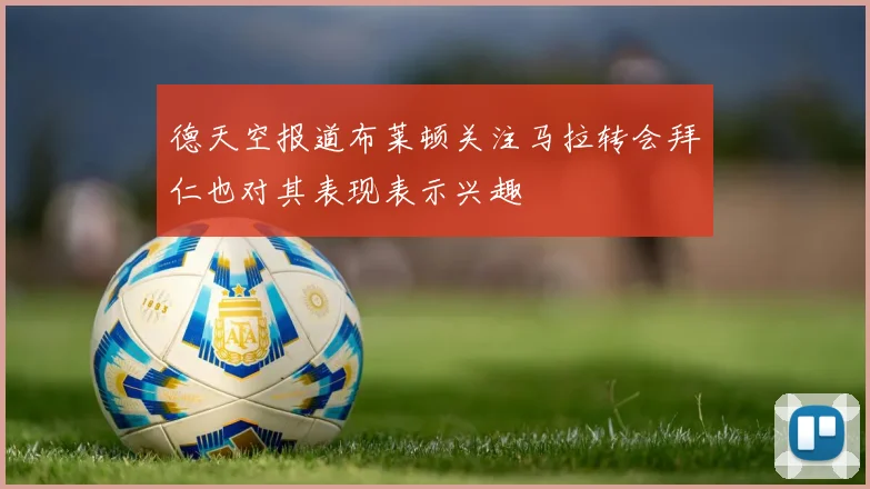 德天空报道布莱顿关注马拉转会拜仁也对其表现表示兴趣