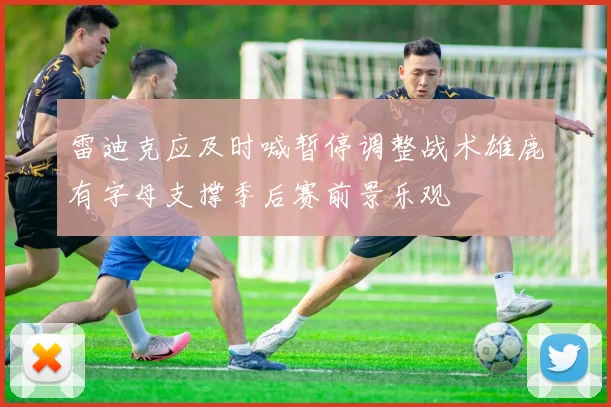 雷迪克应及时喊暂停调整战术雄鹿有字母支撑季后赛前景乐观