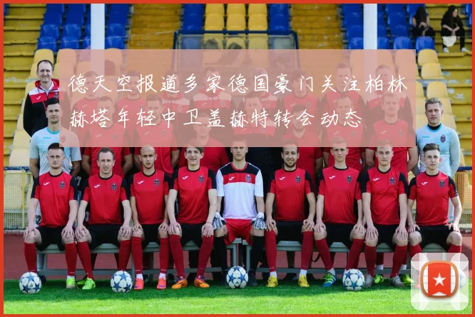 德天空报道多家德国豪门关注柏林赫塔年轻中卫盖赫特转会动态